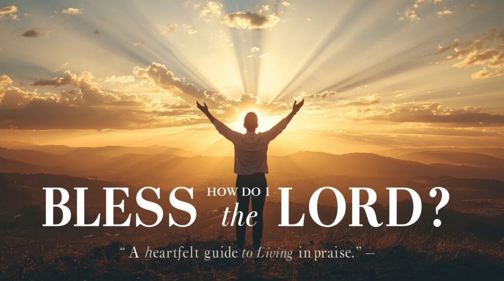 How Do I Bless the Lord through worship, prayer, and gratitude